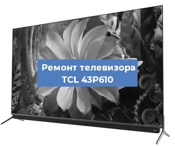 Ремонт телевизора TCL 43P610 в Новосибирске
